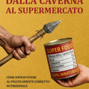 Dalla caverna al supermercato. Come sopravvivere al politicamente corretto nutrizionale