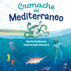 Cronache dal Mediterraneo. Storie biodiverse sotto le onde del mare