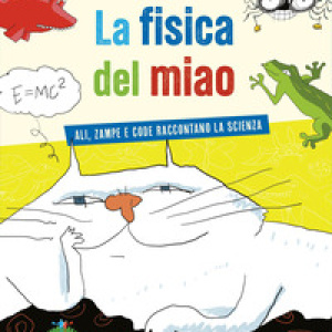 La fisica del miao. Ali, zampe e code raccontano la scienza