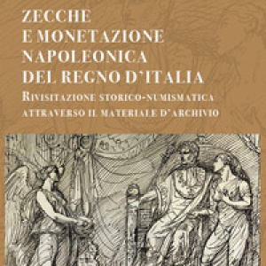 Zecche e monetazione napoleonica del Regno d'Italia. Rivisitazione storico-numismatica attraverso materiale d'archivio