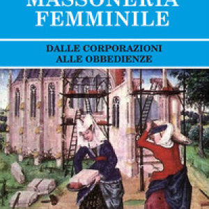 Storia della massoneria femminile. Dalle corporazioni alle obbedienze
