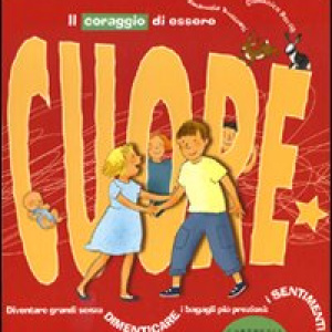 Il coraggio di essere cuore. Diventare grandi senza dimenticare i bagagli più preziosi: i sentimenti