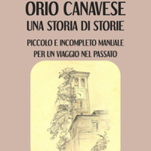 Orio Canavese, una storia di storie. Piccolo e incompleto manuale per un viaggio nel passato