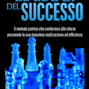Le leggi del successo. Il metodo pratico che conferisce allo sforzo personale la sua massima realizzazione ed efficienza