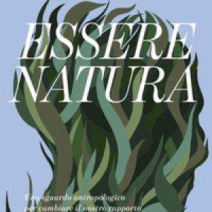 Essere natura. Uno sguardo antropologico per cambiare il nostro rapporto con l'ambiente