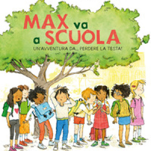 Max va a scuola. Un'avventura da... perdere la testa!