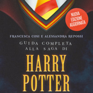 Guida completa alla saga di Harry Potter. I libri, i film, i personaggi, i luoghi, l'autrice, il mito