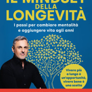 Il mindset della longevità. I passi per cambiare mentalità e aggiungere vita agli anni