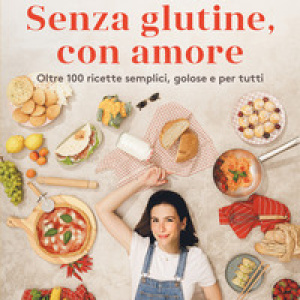 Senza glutine, con amore. Oltre 100 ricette semplici, golose e per tutti