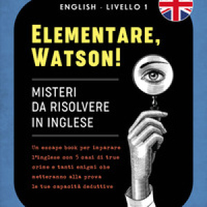 Elementare, Watson! Misteri da risolvere in inglese. Un escape book per imparare l'inglese con 5 casi di true crime e tanti enigmi che metteranno alla prova le tue capacità deduttive