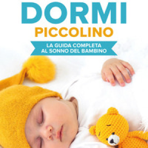 Dormi dormi piccolino. La guida completa al sonno del bambino