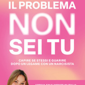 Il problema non sei tu. Capire se stessi e guarire dopo un legame con un narcisista