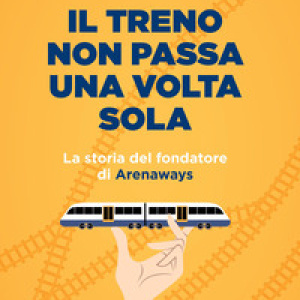 Il treno non passa una volta sola. La storia del fondatore di Arenaways