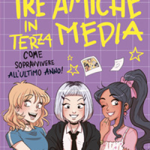 Tre amiche in terza media. Come sopravvivere all'ultimo anno!