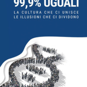 99,9% uguali. La cultura che ci unisce, le illusioni che ci dividono