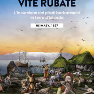 Vite rubate. L'incursione dei pirati barbareschi in terra d'Islanda. Heimaey, 1627