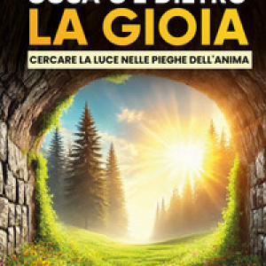 Cosa c'è dietro la gioia? Cercare la luce dietro le pieghe dell'anima