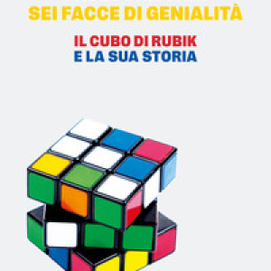 Sei facce di genialità. Il cubo di Rubik e la sua storia