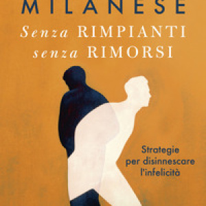 Senza rimpianti senza rimorsi. Strategie per disinnescare l'infelicità