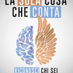 La sola cosa che conta. Riconosci chi sei e vivi felice
