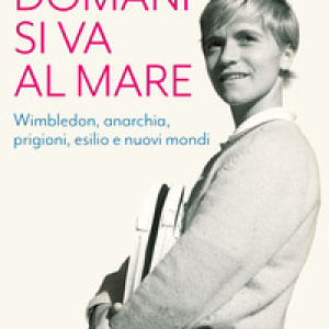 Domani si va al mare. Wimbledon, anarchia, prigioni, esilio e nuovi mondi