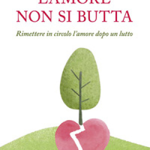 L'amore non si butta. Rimettere in circolo l'amore dopo un lutto