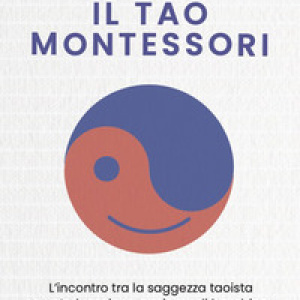 Il Tao Montessori. L'incontro tra la saggezza taoista e un'educazione a misura di bambino