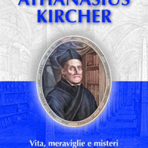Athanasius Kircher. Vita, meraviglie e misteri di un grande visionario