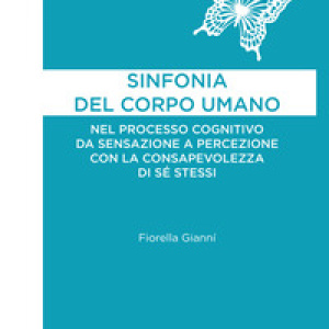 Sinfonia del corpo umano. Nel processo cognitivo da sensazione a percezione con la consapevolezza di sé stessi