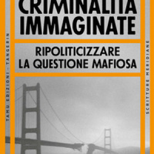 Criminalità immaginate. Ripoliticizzare la questione mafiosa