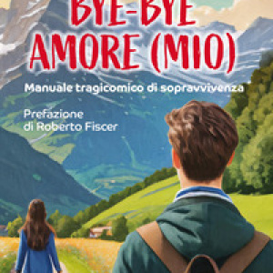 Bye bye amore (mio). Manuale tragicomico di sopravvivenza