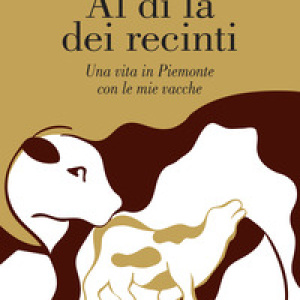 Al di là dei recinti. Una vita in Piemonte con le mie vacche