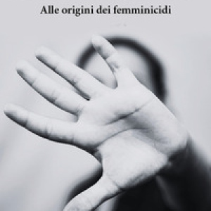 La violenza del patriarcato. Alle origini dei femminicidi