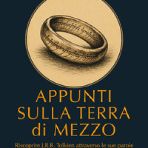 Appunti sulla Terra di Mezzo. Riscoprire J.R.R. Tolkien attraverso le sue parole